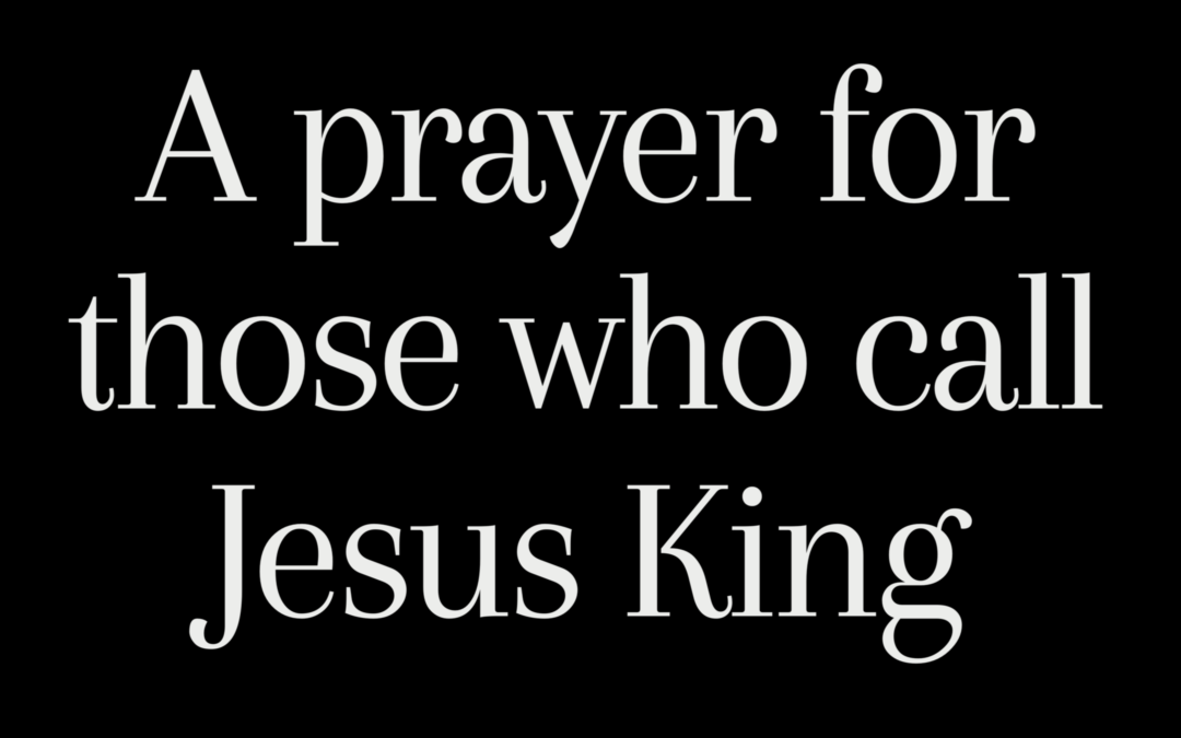 A Prayer for those who call Jesus King